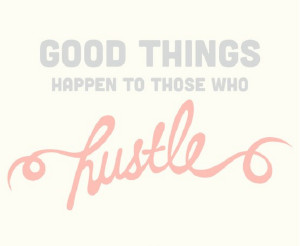 Good things come to those who hustle…