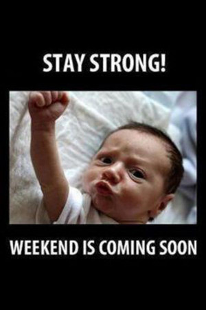 Stay Strong! Weekend Is Almost Here