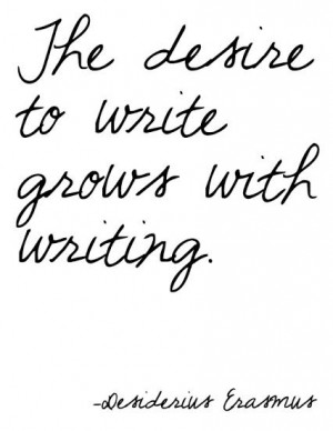Quote: The desire to write grows with writing.