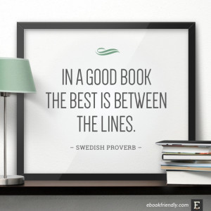 In a good book the best is between the lines. –Swedish Proverb # ...