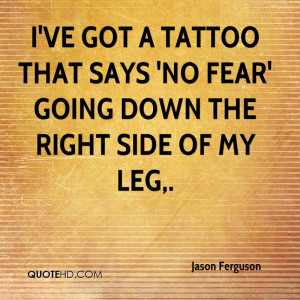 ve got a tattoo that says 'no fear' going down the right side of my ...