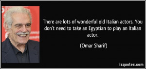 ... don't need to take an Egyptian to play an Italian actor. - Omar Sharif