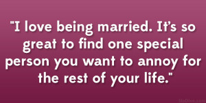 love being married. It’s so great to find one special person you ...