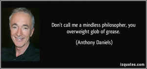 ... mindless philosopher, you overweight glob of grease. - Anthony Daniels