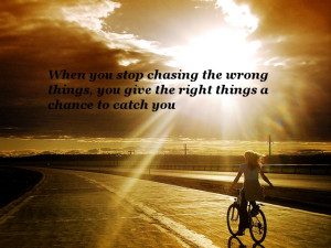 ... the wrong things, you give the right things a chance to catch you