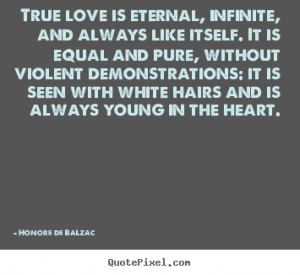 True love is eternal, infinite, and always like itself... Honore De ...