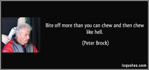 Bite off more than you can chew and then chew like hell. - Peter Brock