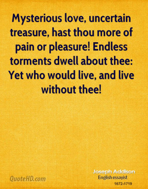 ... torments dwell about thee: Yet who would live, and live without thee