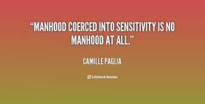 Manhood coerced into sensitivity is no manhood at all.”