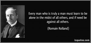 Every man who is truly a man must learn to be alone in the midst of ...