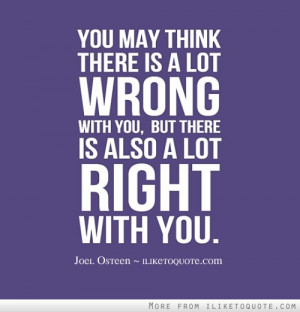 You may think there is a lot wrong with you, but there is also a lot ...