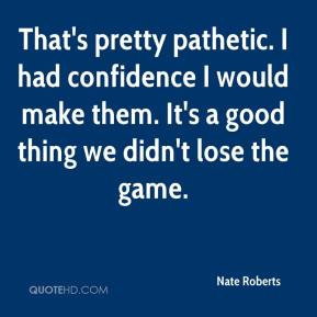 Nate Roberts - That's pretty pathetic. I had confidence I would make ...