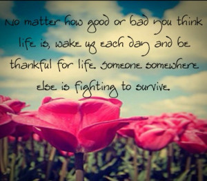 thankful for life someone somewhere else is fighting to survive