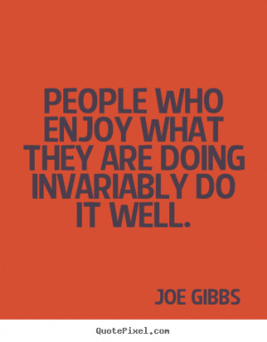 Joe Gibbs Quotes - People who enjoy what they are doing invariably do ...