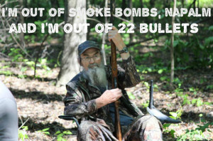 ... out of smoke bombs, napalm and I’m out of 22 bullets - Si Robertson