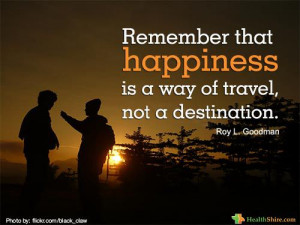 ... that happiness is a way of travel not a destination roy l goodman
