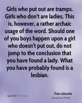 Fran Lebowitz - Girls who put out are tramps. Girls who don't are ...