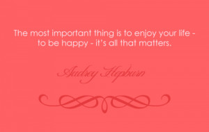 ... thing is to enjoy your life- to be happy - it's all that matters