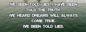 ... the truth.I've heard dreams will always come true.I've been told lies