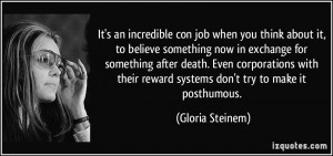 ... their reward systems don't try to make it posthumous. - Gloria Steinem