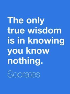 Socrates: The only true wisdom is in knowing you know nothing. (Which ...