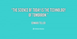 The science of today is the technology of tomorrow.”