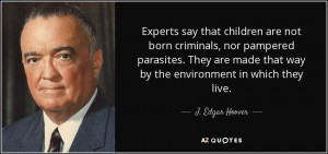 ... made that way by the environment in which they live. - J. Edgar Hoover