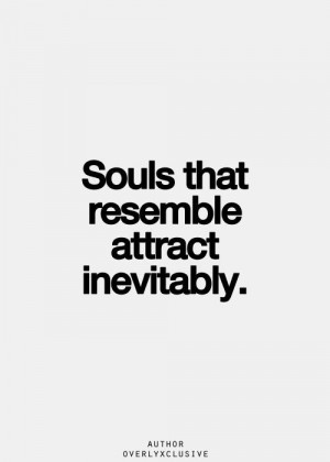 Us! Are souls are one. There's always been this attraction between us ...