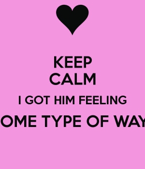 Got You Feeling Some Type of Way