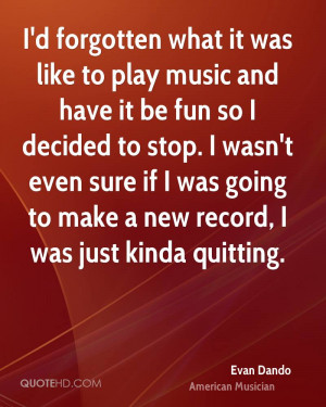 forgotten what it was like to play music and have it be fun so I ...