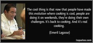 now that people have made this evolution where cooking is cool, people ...