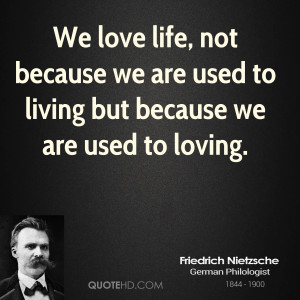 We love life, not because we are used to living but because we are ...