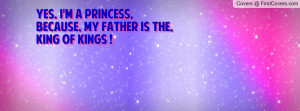 Yes, i'm a Princess, because, my Father is the,King Of Kings !