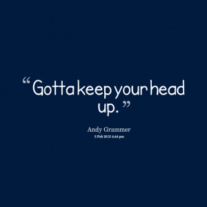 Quotes Picture: gotta keep your head up