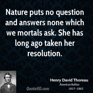 Nature puts no question and answers none which we mortals ask. She has ...