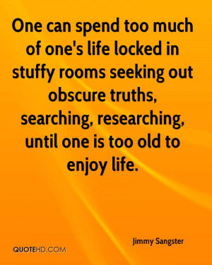 too much of one's life locked in stuffy rooms seeking out obscure ...
