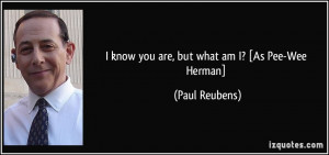 know you are, but what am I? [As Pee-Wee Herman] - Paul Reubens