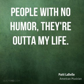 People with no humor, they're outta my life.