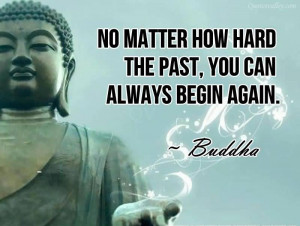 No Matter How Hard The Past, You Can Always Begin Again~ Buddha