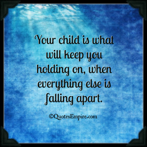 Your child is what will keep you holding on, when everything else is ...
