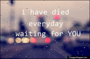 have died everyday waiting for you