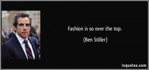 Fashion is so over the top. - Ben Stiller