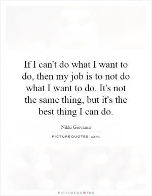 If I can't do what I want to do, then my job is to not do what I want ...