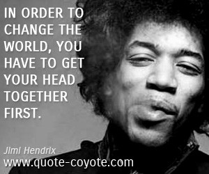 In order to change the world, you have to get your head together first ...