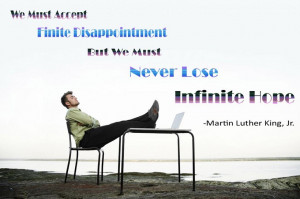 We must accept finite disappointment, but never lose infinite hope ...