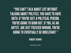 You can't talk about life without talking about politics. You have to ...