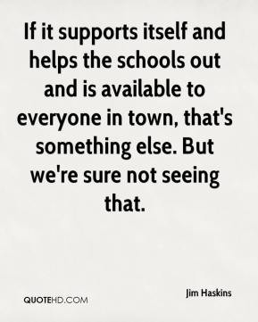Jim Haskins - If it supports itself and helps the schools out and is ...