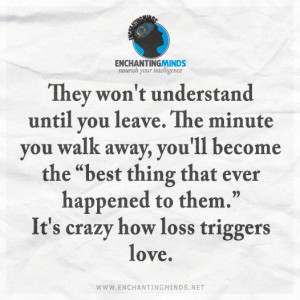They won't understand until you leave. The minute you walk away, you ...