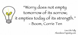 Worry does not empty tomorrow of its sorrow; it empties today of ...