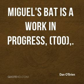 Dan O'Brien - Miguel's bat is a work in progress, (too),.